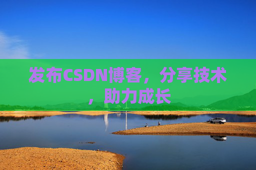 发布CSDN博客,分享技术,助力成长